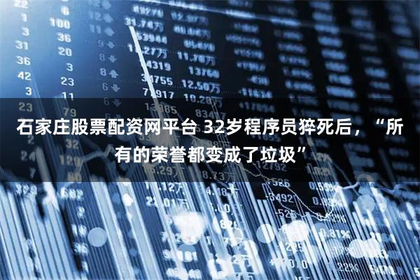 石家庄股票配资网平台 32岁程序员猝死后，“所有的荣誉都变成了垃圾”