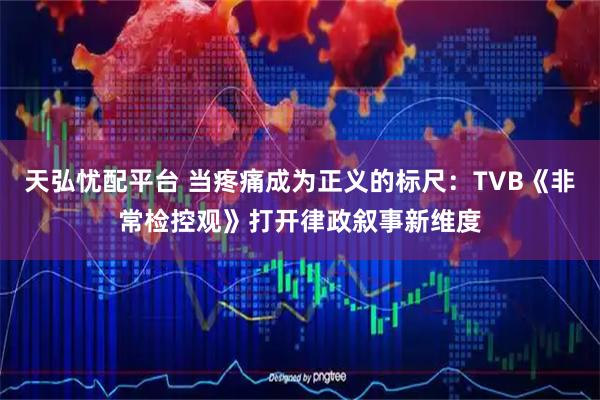 天弘忧配平台 当疼痛成为正义的标尺：TVB《非常检控观》打开律政叙事新维度