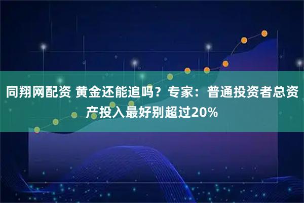 同翔网配资 黄金还能追吗？专家：普通投资者总资产投入最好别超过20%