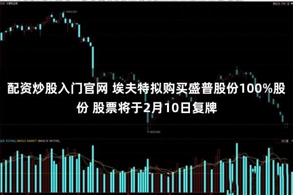 配资炒股入门官网 埃夫特拟购买盛普股份100%股份 股票将于2月10日复牌
